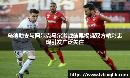 乌德勒支与阿尔克马尔激战结果揭晓双方精彩表现引发广泛关注