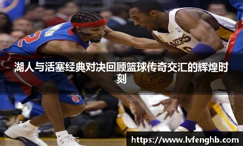 湖人与活塞经典对决回顾篮球传奇交汇的辉煌时刻